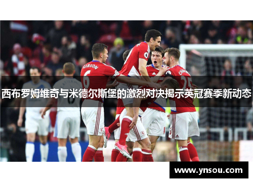 西布罗姆维奇与米德尔斯堡的激烈对决揭示英冠赛季新动态