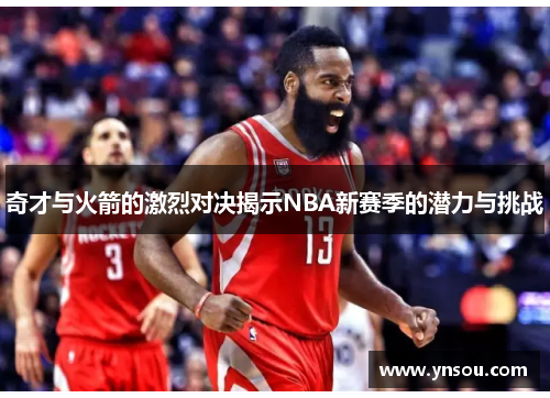 奇才与火箭的激烈对决揭示NBA新赛季的潜力与挑战