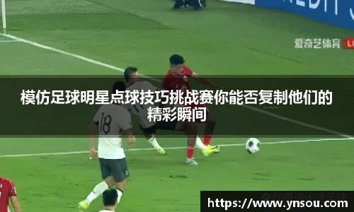 模仿足球明星点球技巧挑战赛你能否复制他们的精彩瞬间